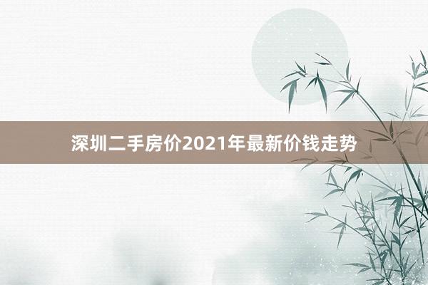 深圳二手房价2021年最新价钱走势